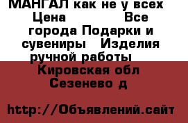 МАНГАЛ как не у всех › Цена ­ 40 000 - Все города Подарки и сувениры » Изделия ручной работы   . Кировская обл.,Сезенево д.